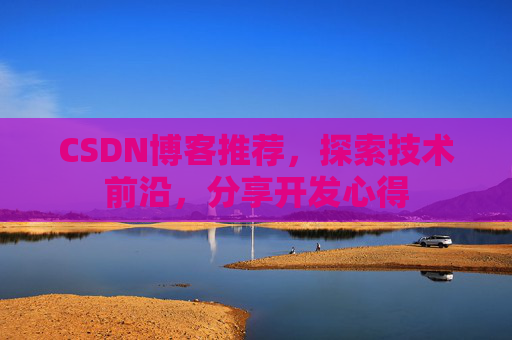 CSDN博客推荐，探索技术前沿，分享开发心得